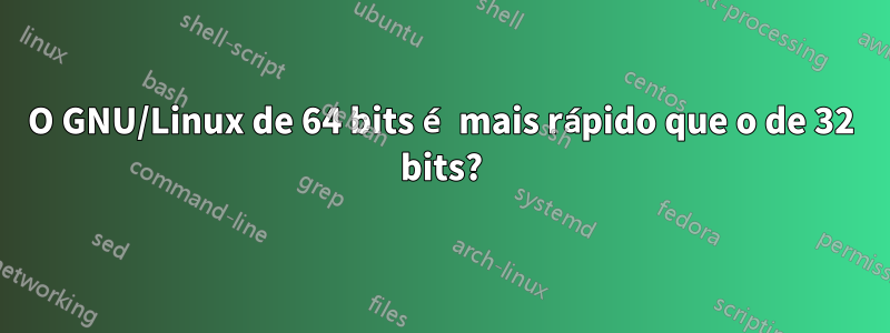 O GNU/Linux de 64 bits é mais rápido que o de 32 bits?