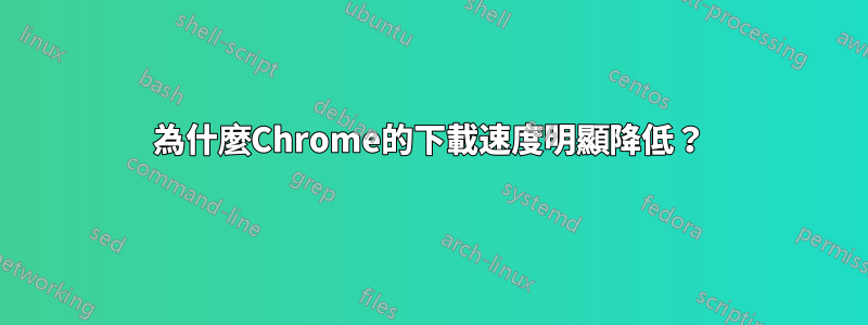 為什麼Chrome的下載速度明顯降低？