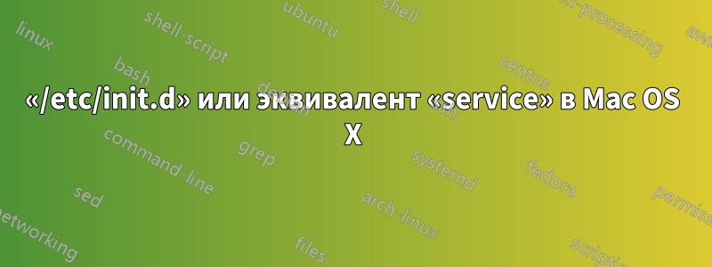 «/etc/init.d» или эквивалент «service» в Mac OS X