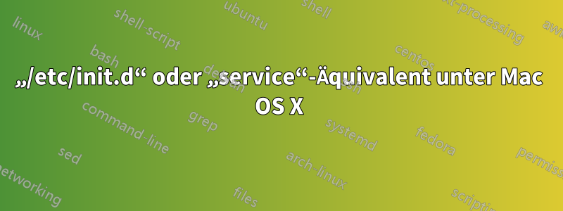 „/etc/init.d“ oder „service“-Äquivalent unter Mac OS X