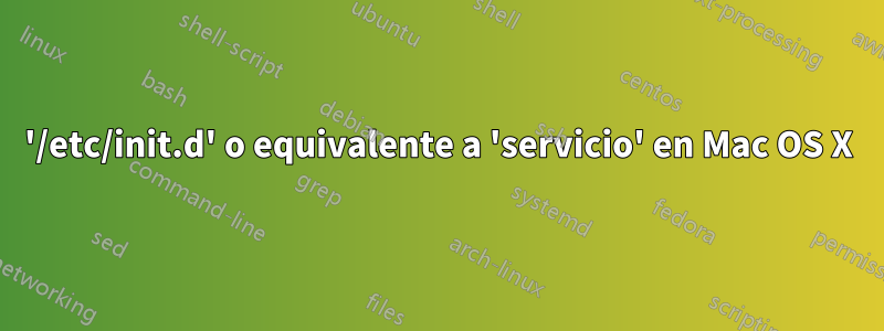 '/etc/init.d' o equivalente a 'servicio' en Mac OS X