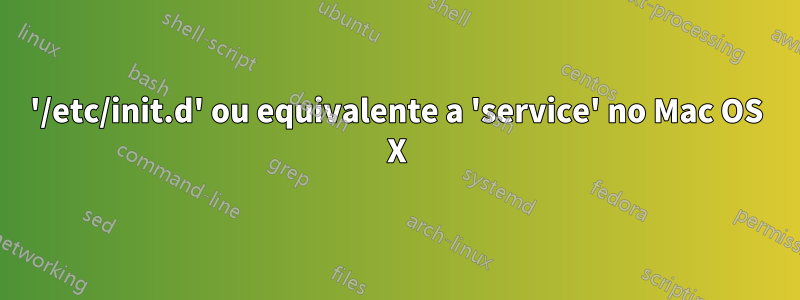'/etc/init.d' ou equivalente a 'service' no Mac OS X