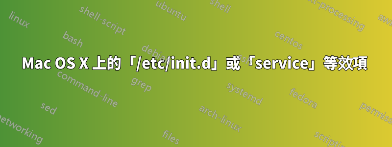 Mac OS X 上的「/etc/init.d」或「service」等效項