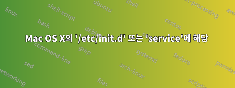 Mac OS X의 '/etc/init.d' 또는 'service'에 해당