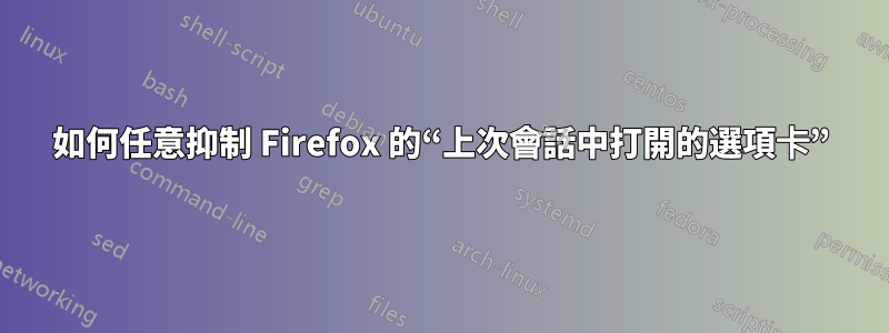 如何任意抑制 Firefox 的“上次會話中打開的選項卡”