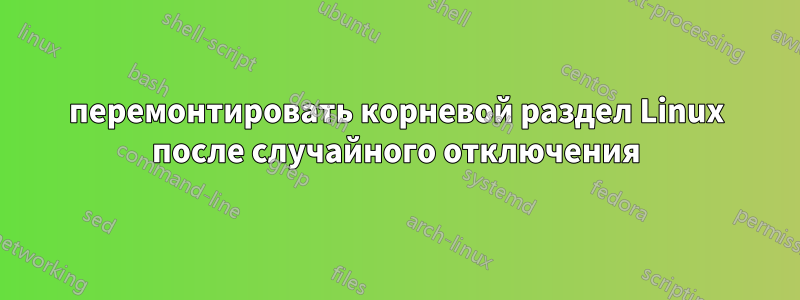 перемонтировать корневой раздел Linux после случайного отключения