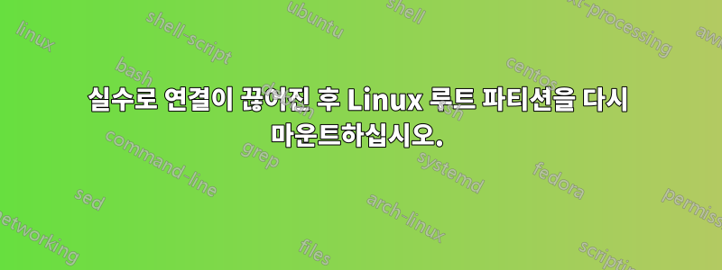 실수로 연결이 끊어진 후 Linux 루트 파티션을 다시 마운트하십시오.