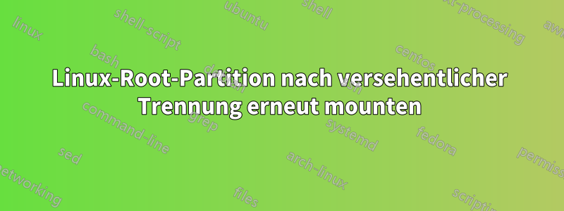 Linux-Root-Partition nach versehentlicher Trennung erneut mounten