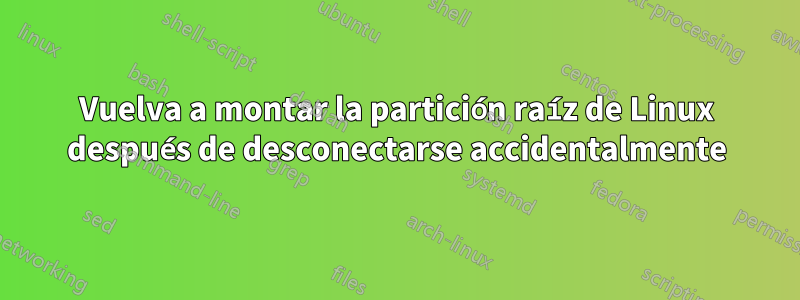 Vuelva a montar la partición raíz de Linux después de desconectarse accidentalmente