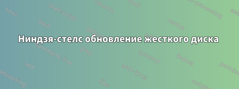 Ниндзя-стелс обновление жесткого диска