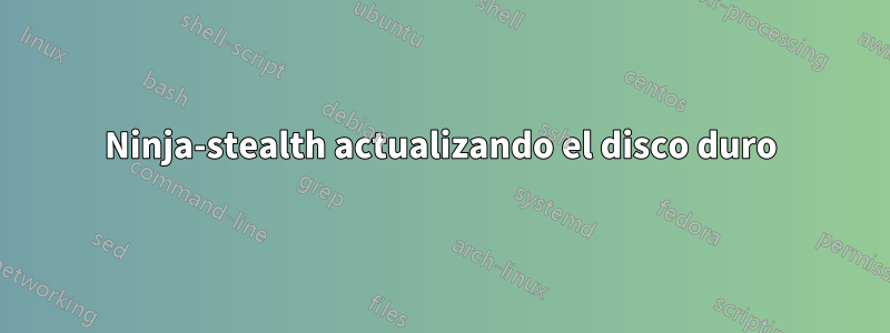 Ninja-stealth actualizando el disco duro