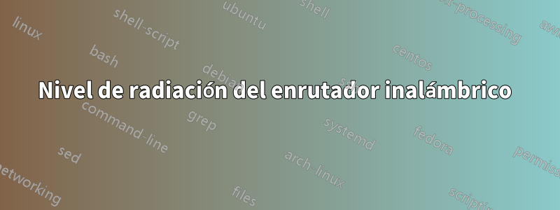 Nivel de radiación del enrutador inalámbrico 