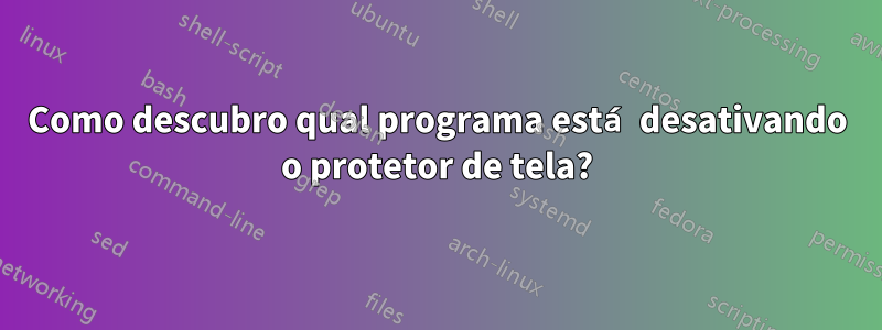 Como descubro qual programa está desativando o protetor de tela?