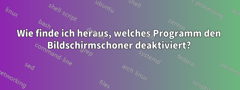Wie finde ich heraus, welches Programm den Bildschirmschoner deaktiviert?