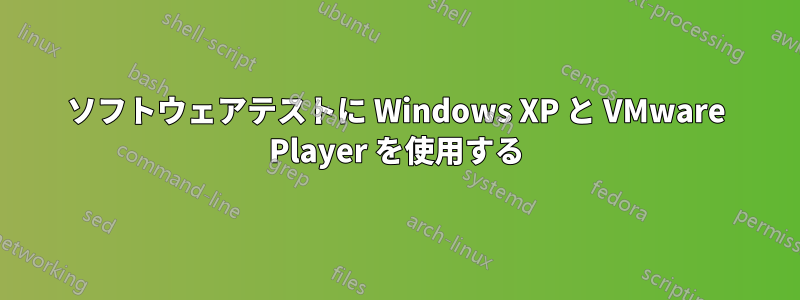 ソフトウェアテストに Windows XP と VMware Player を使用する