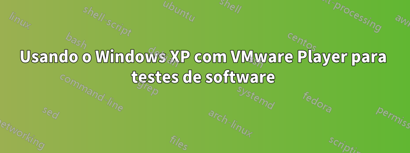 Usando o Windows XP com VMware Player para testes de software