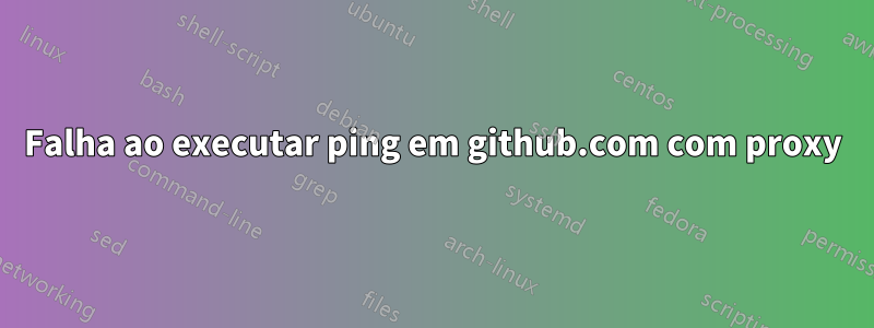 Falha ao executar ping em github.com com proxy