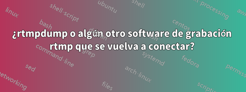 ¿rtmpdump o algún otro software de grabación rtmp que se vuelva a conectar?