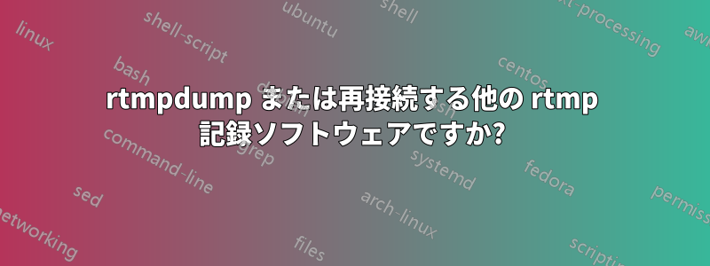 rtmpdump または再接続する他の rtmp 記録ソフトウェアですか?