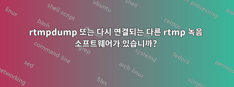 rtmpdump 또는 다시 연결되는 다른 rtmp 녹음 소프트웨어가 있습니까?