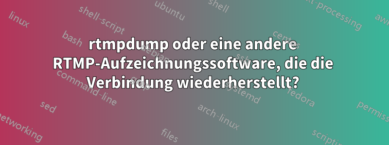 rtmpdump oder eine andere RTMP-Aufzeichnungssoftware, die die Verbindung wiederherstellt?