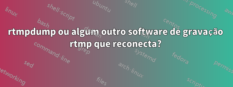 rtmpdump ou algum outro software de gravação rtmp que reconecta?
