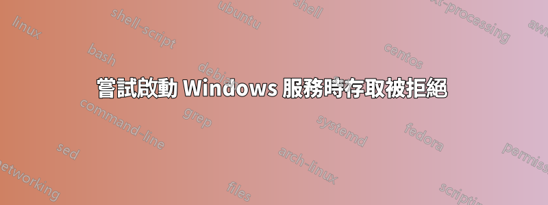 嘗試啟動 Windows 服務時存取被拒絕