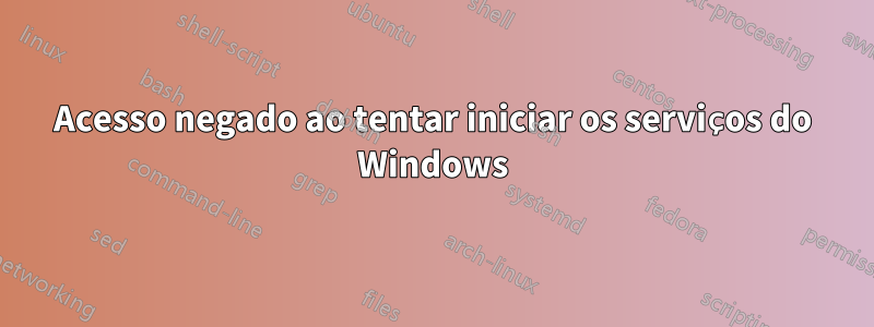 Acesso negado ao tentar iniciar os serviços do Windows