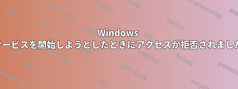 Windows サービスを開始しようとしたときにアクセスが拒否されました