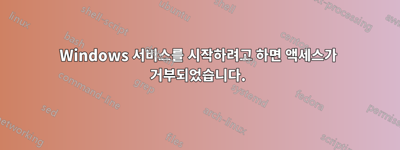 Windows 서비스를 시작하려고 하면 액세스가 거부되었습니다.