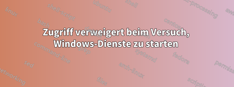 Zugriff verweigert beim Versuch, Windows-Dienste zu starten