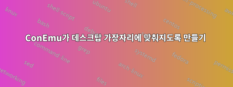 ConEmu가 데스크탑 가장자리에 맞춰지도록 만들기