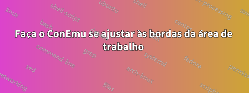 Faça o ConEmu se ajustar às bordas da área de trabalho