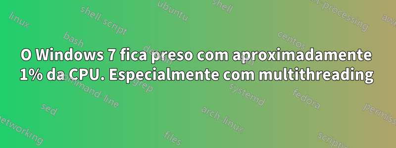 O Windows 7 fica preso com aproximadamente 1% da CPU. Especialmente com multithreading