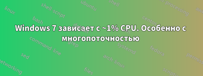 Windows 7 зависает с ~1% CPU. Особенно с многопоточностью