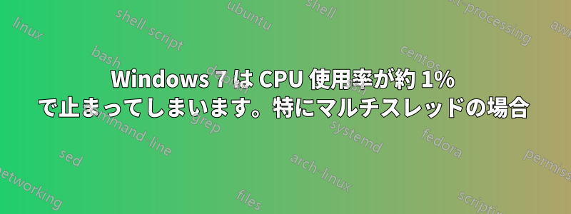 Windows 7 は CPU 使用率が約 1% で止まってしまいます。特にマルチスレッドの場合
