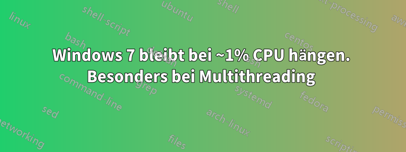 Windows 7 bleibt bei ~1% CPU hängen. Besonders bei Multithreading