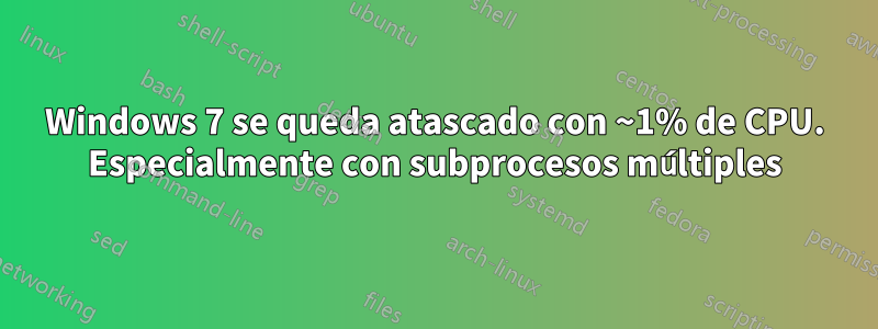 Windows 7 se queda atascado con ~1% de CPU. Especialmente con subprocesos múltiples