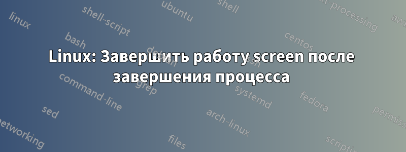 Linux: Завершить работу screen после завершения процесса