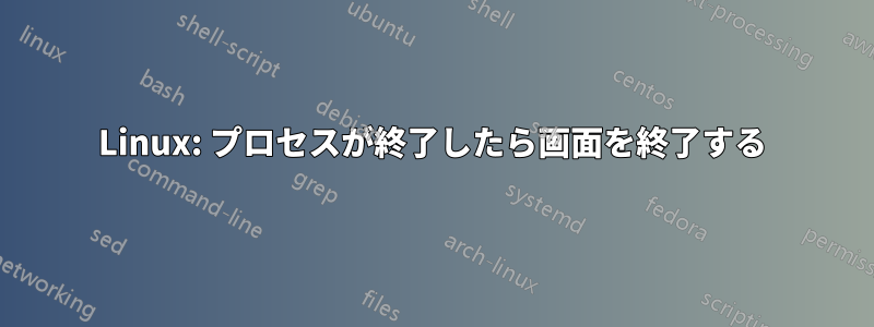Linux: プロセスが終了したら画面を終了する
