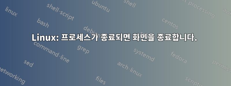 Linux: 프로세스가 종료되면 화면을 종료합니다.