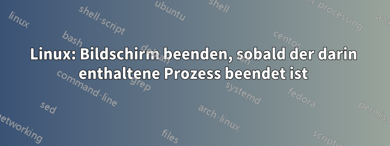 Linux: Bildschirm beenden, sobald der darin enthaltene Prozess beendet ist