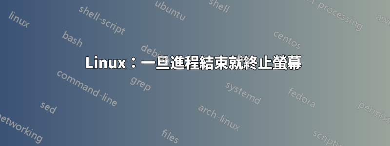 Linux：一旦進程結束就終止螢幕