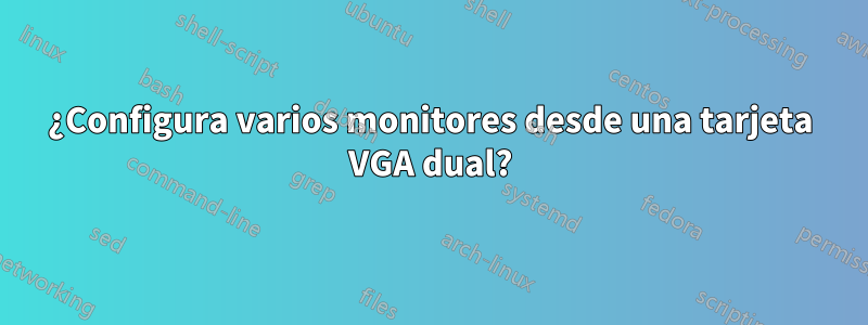 ¿Configura varios monitores desde una tarjeta VGA dual?