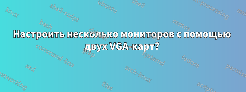 Настроить несколько мониторов с помощью двух VGA-карт?