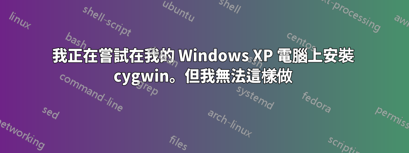 我正在嘗試在我的 Windows XP 電腦上安裝 cygwin。但我無法這樣做
