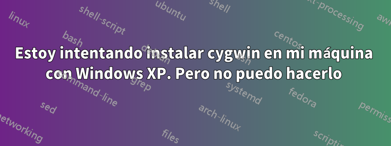 Estoy intentando instalar cygwin en mi máquina con Windows XP. Pero no puedo hacerlo