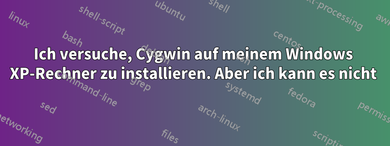 Ich versuche, Cygwin auf meinem Windows XP-Rechner zu installieren. Aber ich kann es nicht