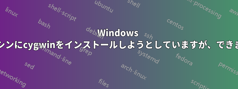 Windows XPマシンにcygwinをインストールしようとしていますが、できません