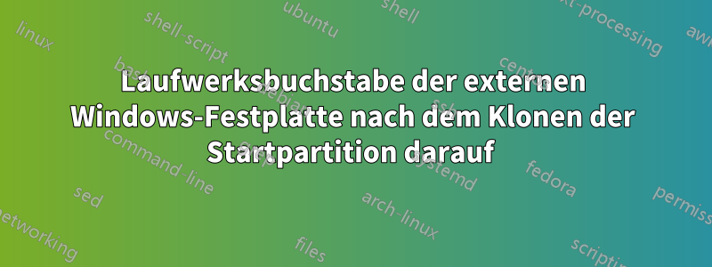 Laufwerksbuchstabe der externen Windows-Festplatte nach dem Klonen der Startpartition darauf 